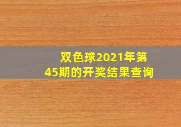 双色球2021年第45期的开奖结果查询