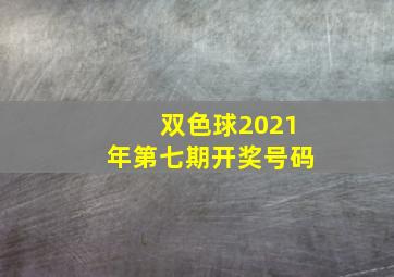 双色球2021年第七期开奖号码