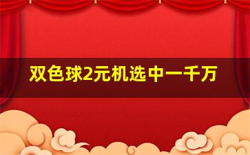 双色球2元机选中一千万