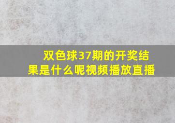 双色球37期的开奖结果是什么呢视频播放直播