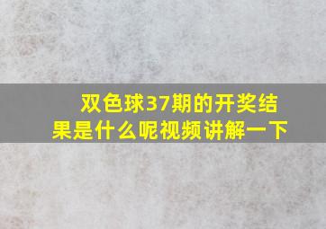 双色球37期的开奖结果是什么呢视频讲解一下