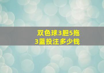 双色球3胆5拖3蓝投注多少钱