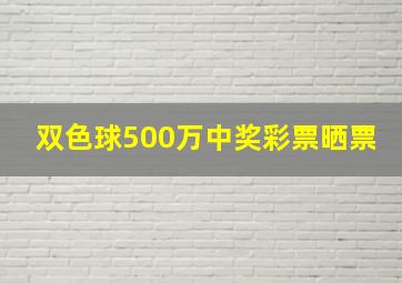 双色球500万中奖彩票晒票