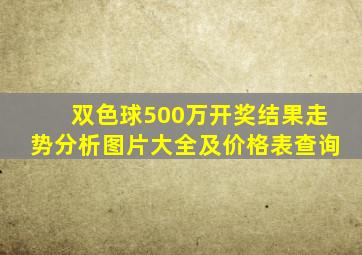 双色球500万开奖结果走势分析图片大全及价格表查询