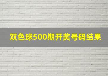 双色球500期开奖号码结果