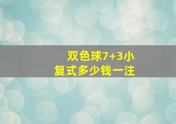 双色球7+3小复式多少钱一注