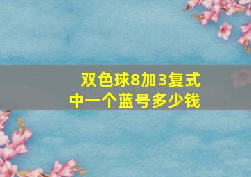 双色球8加3复式中一个蓝号多少钱