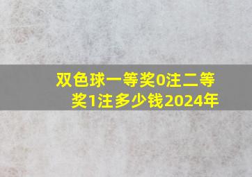 双色球一等奖0注二等奖1注多少钱2024年