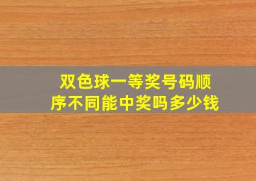 双色球一等奖号码顺序不同能中奖吗多少钱