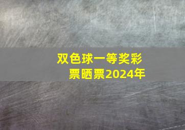 双色球一等奖彩票晒票2024年