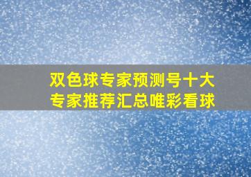 双色球专家预测号十大专家推荐汇总唯彩看球