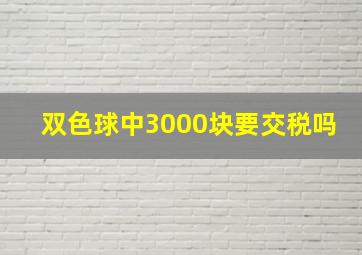 双色球中3000块要交税吗