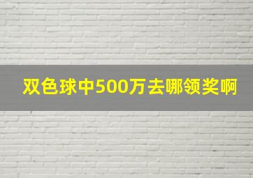 双色球中500万去哪领奖啊