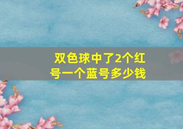 双色球中了2个红号一个蓝号多少钱