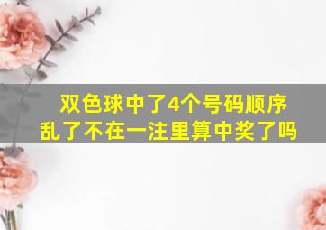 双色球中了4个号码顺序乱了不在一注里算中奖了吗