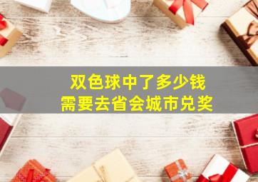 双色球中了多少钱需要去省会城市兑奖