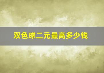 双色球二元最高多少钱