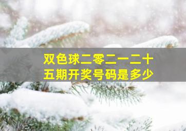 双色球二零二一二十五期开奖号码是多少