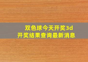 双色球今天开奖3d开奖结果查询最新消息