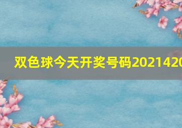 双色球今天开奖号码2021420