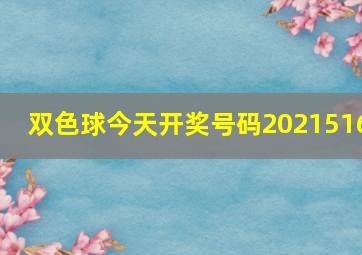 双色球今天开奖号码2021516