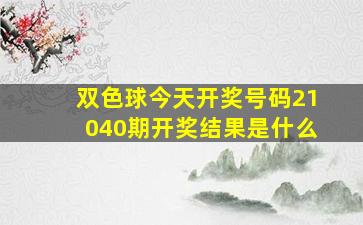 双色球今天开奖号码21040期开奖结果是什么