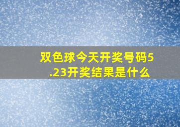 双色球今天开奖号码5.23开奖结果是什么