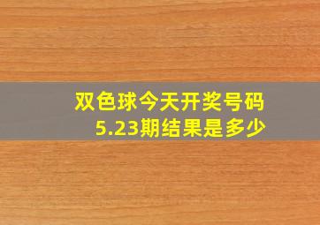 双色球今天开奖号码5.23期结果是多少