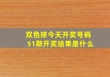 双色球今天开奖号码51期开奖结果是什么