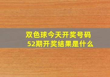 双色球今天开奖号码52期开奖结果是什么