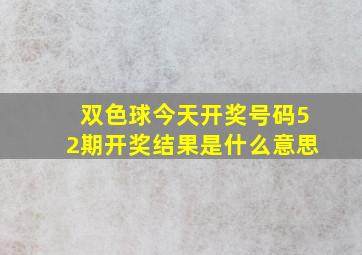 双色球今天开奖号码52期开奖结果是什么意思