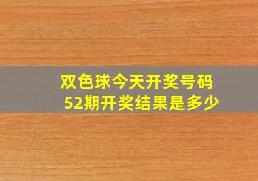 双色球今天开奖号码52期开奖结果是多少