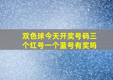 双色球今天开奖号码三个红号一个蓝号有奖吗