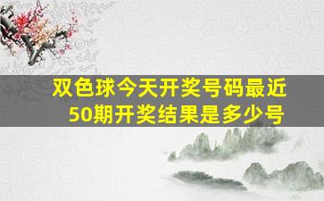 双色球今天开奖号码最近50期开奖结果是多少号