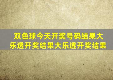 双色球今天开奖号码结果大乐透开奖结果大乐透开奖结果