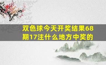 双色球今天开奖结果68期17注什么地方中奖的