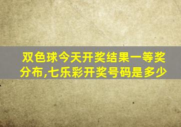 双色球今天开奖结果一等奖分布,七乐彩开奖号码是多少