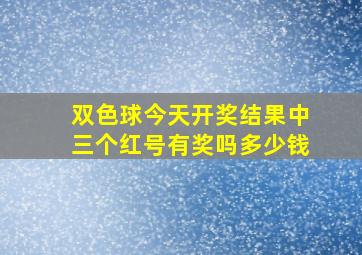 双色球今天开奖结果中三个红号有奖吗多少钱