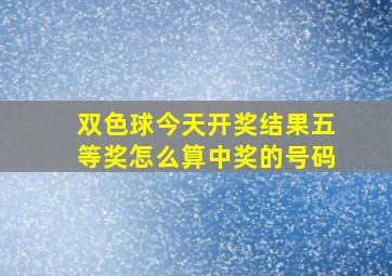 双色球今天开奖结果五等奖怎么算中奖的号码