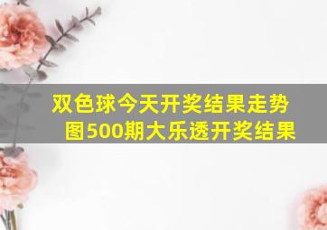 双色球今天开奖结果走势图500期大乐透开奖结果