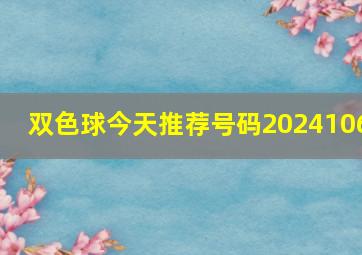 双色球今天推荐号码2024106