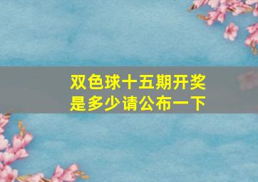 双色球十五期开奖是多少请公布一下