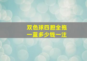 双色球四胆全拖一蓝多少钱一注