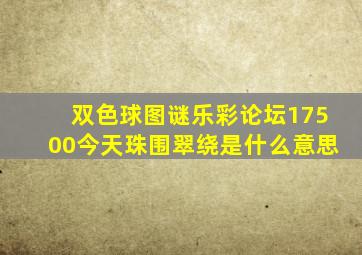 双色球图谜乐彩论坛17500今天珠围翠绕是什么意思