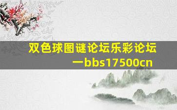 双色球图谜论坛乐彩论坛一bbs17500cn