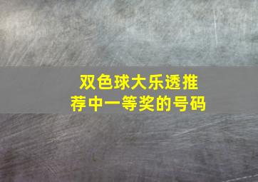 双色球大乐透推荐中一等奖的号码