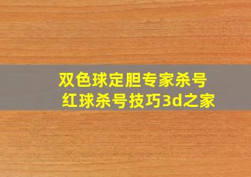 双色球定胆专家杀号红球杀号技巧3d之家