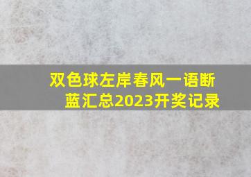 双色球左岸春风一语断蓝汇总2023开奖记录