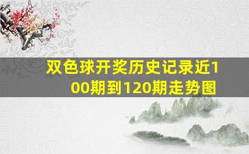 双色球开奖历史记录近100期到120期走势图