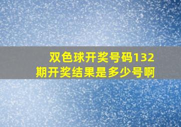 双色球开奖号码132期开奖结果是多少号啊